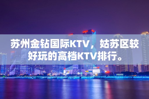 苏州金钻国际KTV，姑苏区较好玩的高档KTV排行。