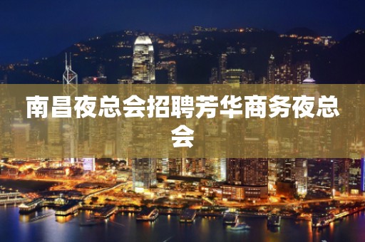 南昌夜总会招聘芳华商务夜总会
