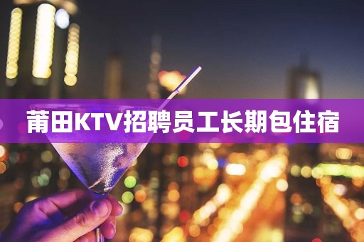 莆田KTV招聘员工长期包住宿