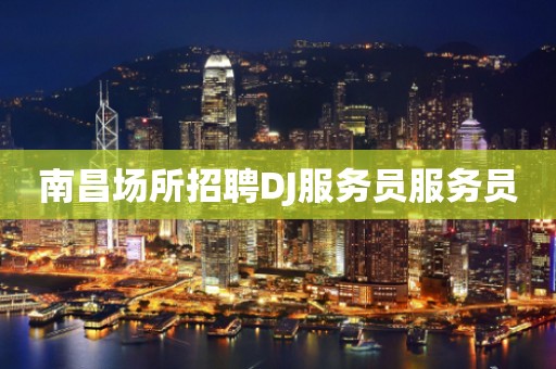 南昌场所招聘DJ服务员服务员