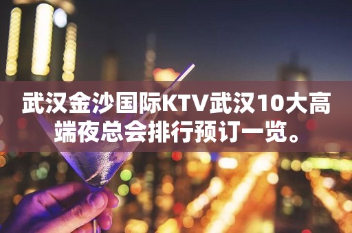 武汉金沙国际KTV武汉10大高端夜总会排行预订一览。