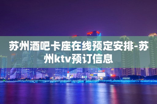苏州酒吧卡座在线预定安排-苏州ktv预订信息