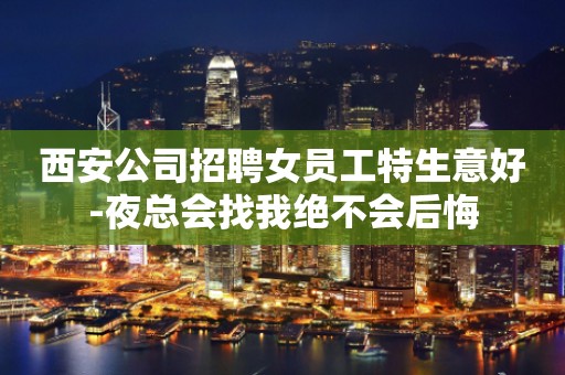西安公司招聘女员工特生意好-夜总会找我绝不会后悔