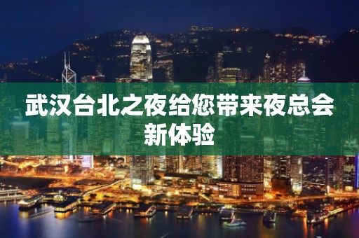 武汉台北之夜给您带来夜总会新体验