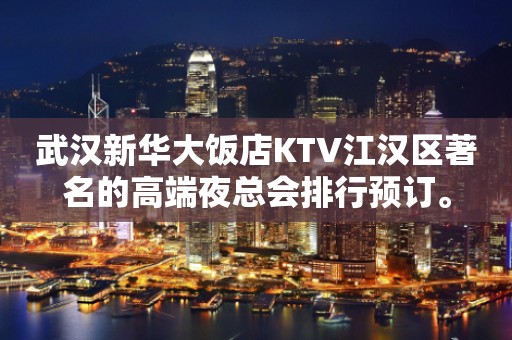 武汉新华大饭店KTV江汉区著名的高端夜总会排行预订。