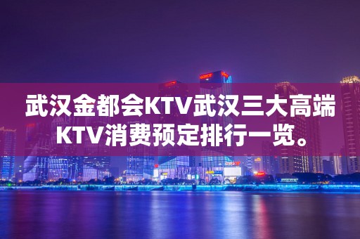 武汉金都会KTV武汉三大高端KTV消费预定排行一览。