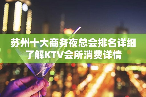 苏州十大商务夜总会排名详细了解KTV会所消费详情