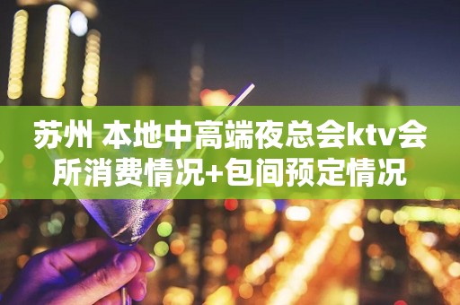 苏州 本地中高端夜总会ktv会所消费情况+包间预定情况