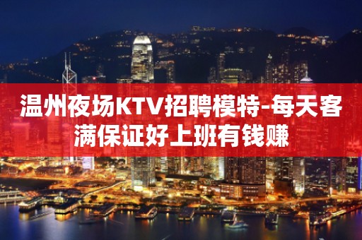 温州夜场KTV招聘模特-每天客满保证好上班有钱赚