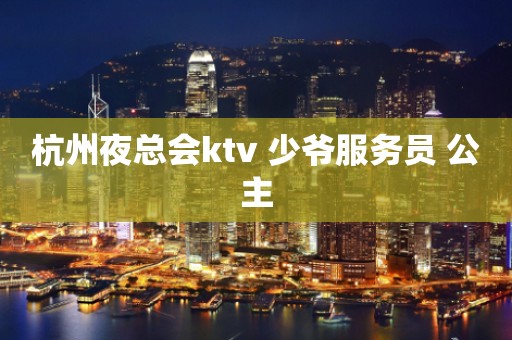 杭州夜总会ktv 少爷服务员 公主