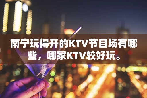 南宁玩得开的KTV节目场有哪些，哪家KTV较好玩。