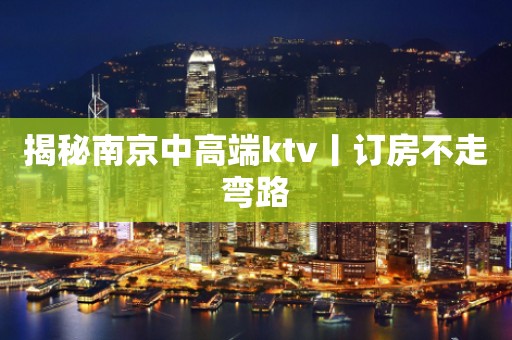 揭秘南京中高端ktv丨订房不走弯路