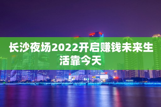 长沙夜场2022开启赚钱未来生活靠今天