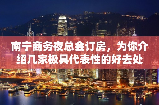 南宁商务夜总会订房，为你介绍几家极具代表性的好去处