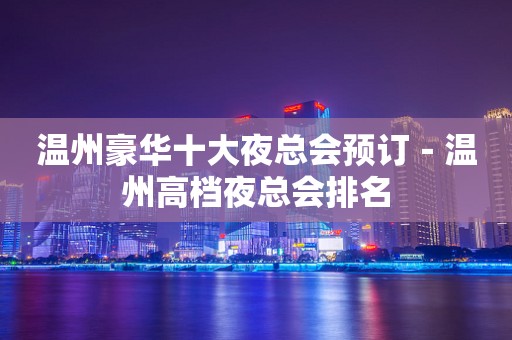 温州豪华十大夜总会预订－温州高档夜总会排名