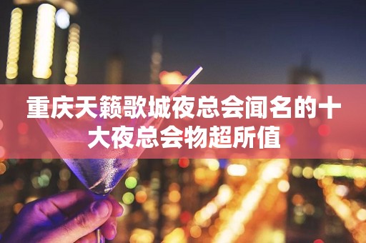 重庆天籁歌城夜总会闻名的十大夜总会物超所值