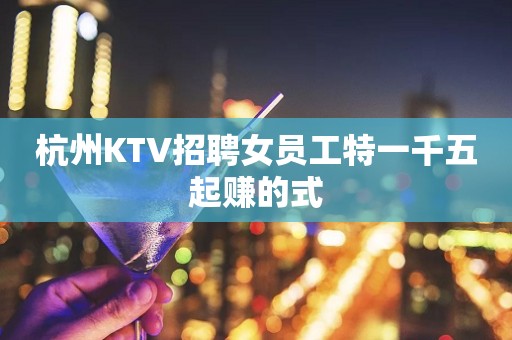 杭州KTV招聘女员工特一千五起赚的式