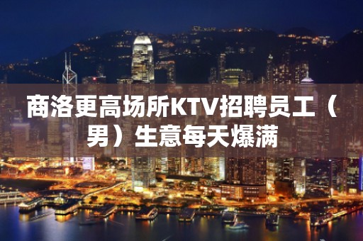 商洛更高场所KTV招聘员工（男）生意每天爆满