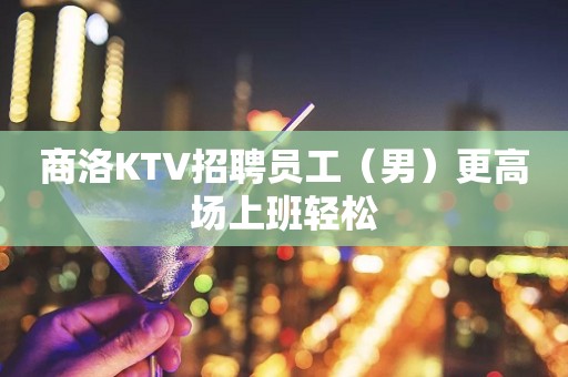商洛KTV招聘员工（男）更高场上班轻松