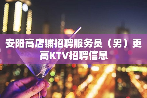 安阳高店铺招聘服务员（男）更高KTV招聘信息