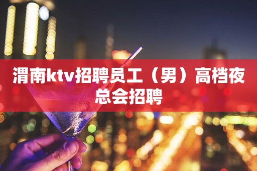 渭南ktv招聘员工（男）高档夜总会招聘