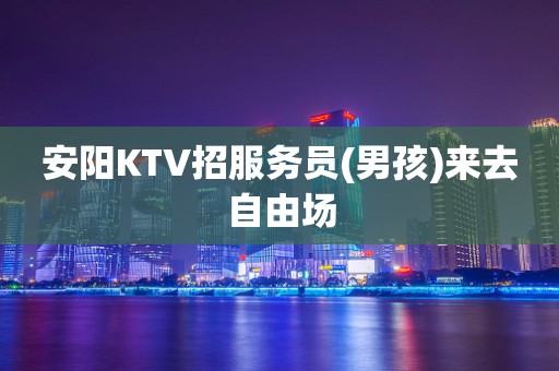 安阳KTV招服务员(男孩)来去自由场