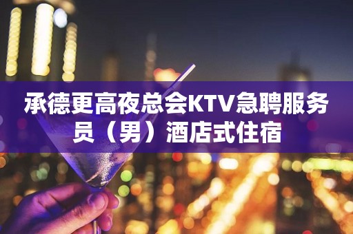 承德更高夜总会KTV急聘服务员（男）酒店式住宿