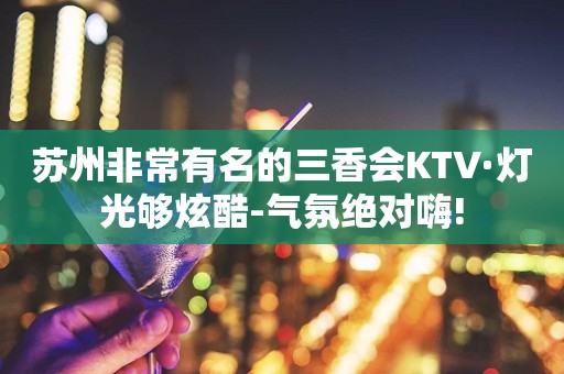 苏州非常有名的三香会KTV·灯光够炫酷-气氛绝对嗨!