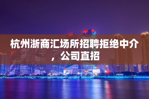 杭州浙商汇场所招聘拒绝中介，公司直招