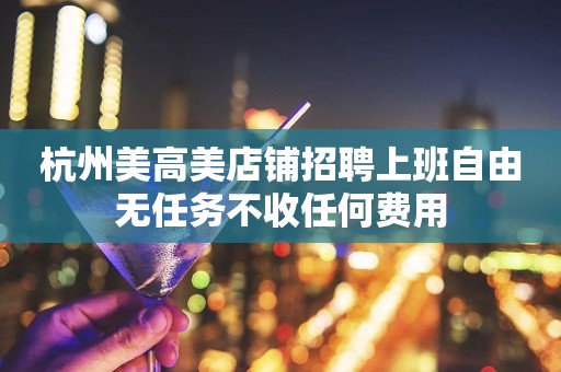 杭州美高美店铺招聘上班自由无任务不收任何费用