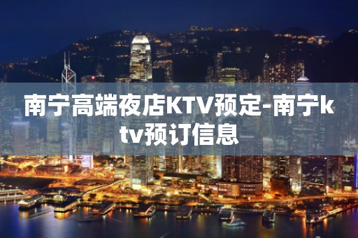 南宁高端夜店KTV预定-南宁ktv预订信息