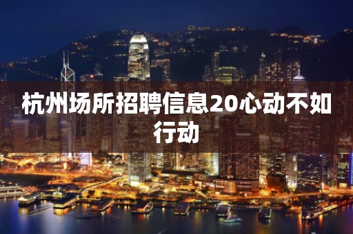 杭州场所招聘信息20心动不如行动