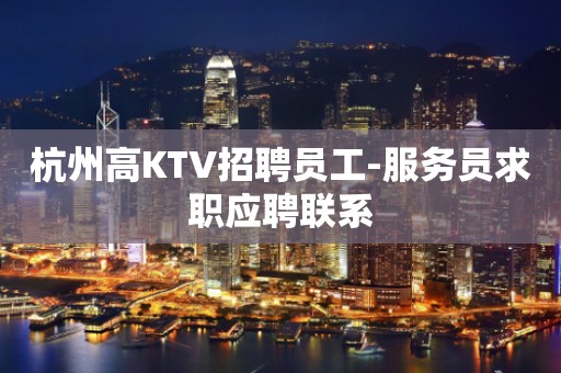杭州高KTV招聘员工-服务员求职应聘联系
