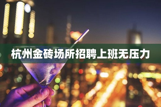 杭州金砖场所招聘上班无压力