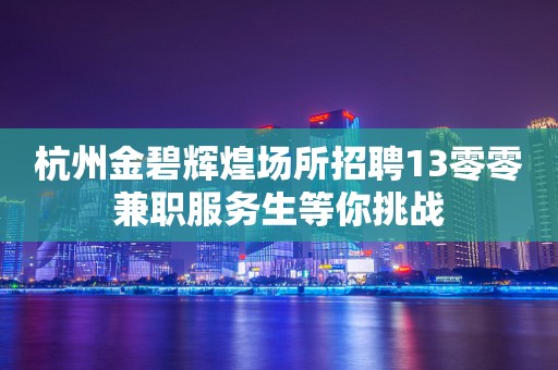 杭州金碧辉煌场所招聘13零零兼职服务生等你挑战