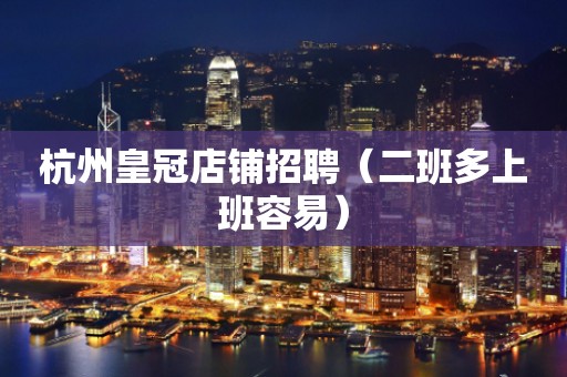 杭州皇冠店铺招聘（二班多上班容易）
