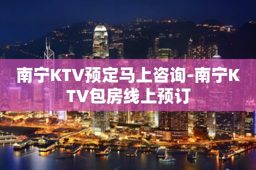 南宁KTV预定马上咨询-南宁KTV包房线上预订