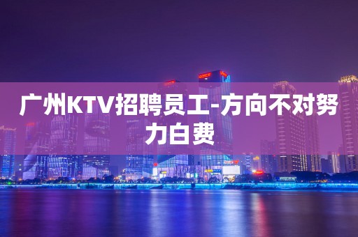 广州KTV招聘员工-方向不对努力白费