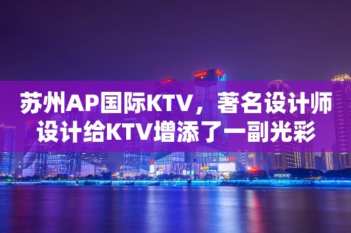 苏州AP国际KTV，著名设计师设计给KTV增添了一副光彩