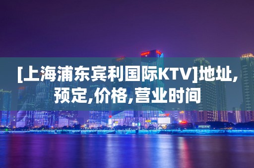 [上海浦东宾利国际KTV]地址,预定,价格,营业时间