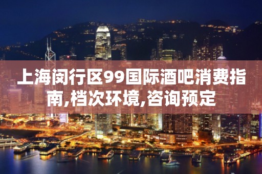 上海闵行区99国际酒吧消费指南,档次环境,咨询预定