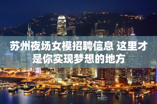 苏州夜场女模招聘信息 这里才是你实现梦想的地方
