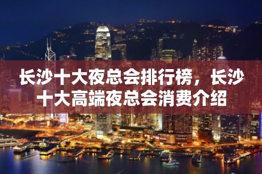 长沙十大夜总会排行榜，长沙十大高端夜总会消费介绍