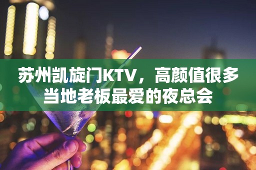 苏州凯旋门KTV，高颜值很多当地老板最爱的夜总会