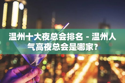 温州十大夜总会排名－温州人气高夜总会是哪家？