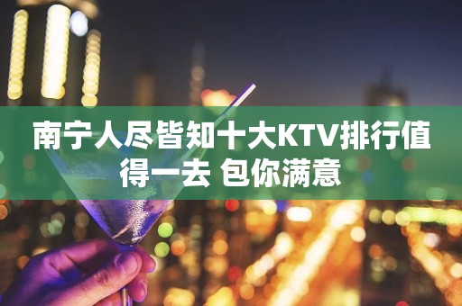 南宁人尽皆知十大KTV排行值得一去 包你满意