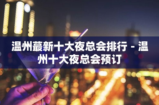温州蕞新十大夜总会排行－温州十大夜总会预订