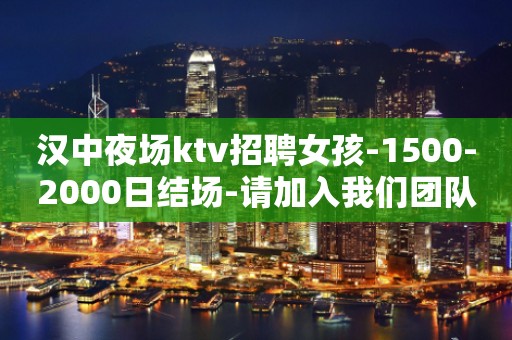 汉中夜场ktv招聘女孩-1500-2000日结场-请加入我们团队