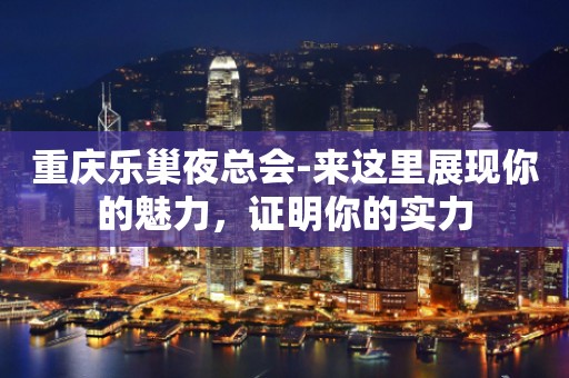 重庆乐巢夜总会-来这里展现你的魅力，证明你的实力