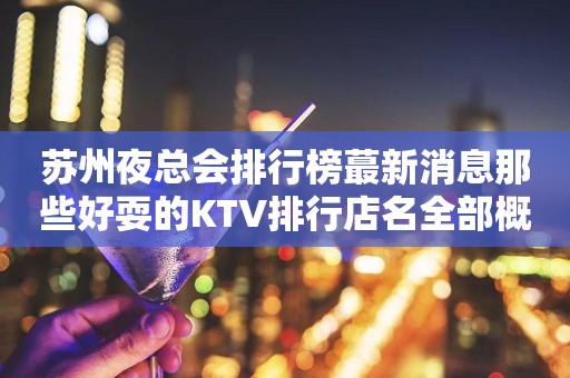 苏州夜总会排行榜蕞新消息那些好耍的KTV排行店名全部概况